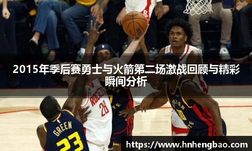 2015年季后赛勇士与火箭第二场激战回顾与精彩瞬间分析
