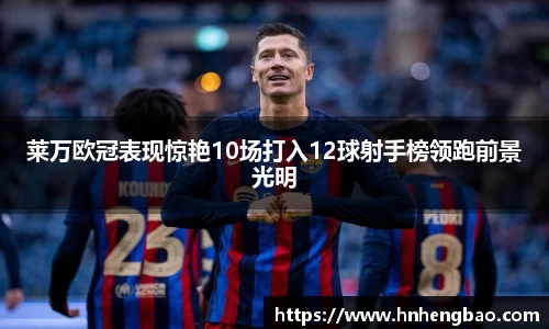 莱万欧冠表现惊艳10场打入12球射手榜领跑前景光明