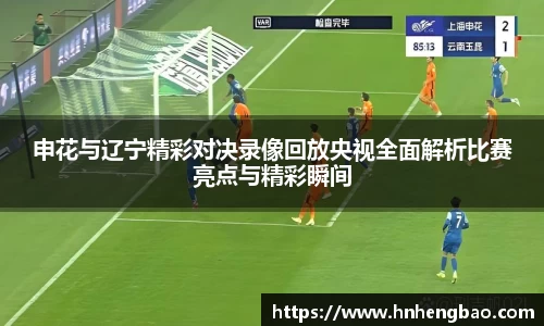 申花与辽宁精彩对决录像回放央视全面解析比赛亮点与精彩瞬间