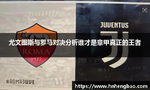 尤文图斯与罗马对决分析谁才是意甲真正的王者