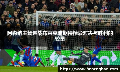 阿森纳主场迎战布莱克浦期待精彩对决与胜利的较量